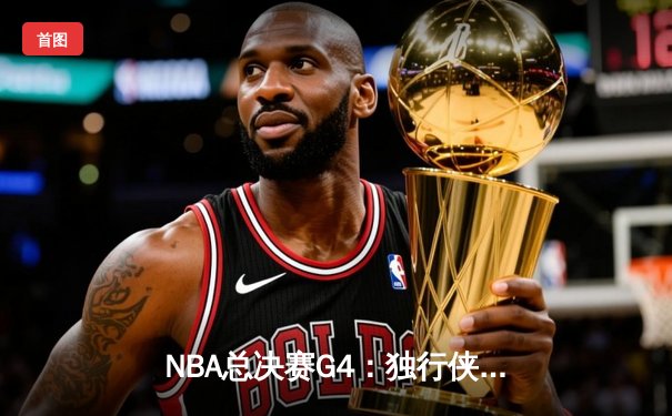 NBA总决赛G4：独行侠惊魂逆转凯尔特人，东契奇全能数据率队扳回一城