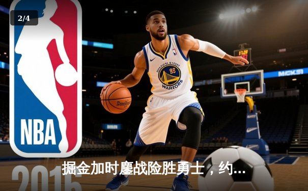 掘金加时鏖战险胜勇士，约基奇34+9+10统治内线 - 2