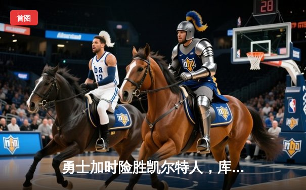 勇士加时险胜凯尔特人，库里狂砍45分率队捍卫主场