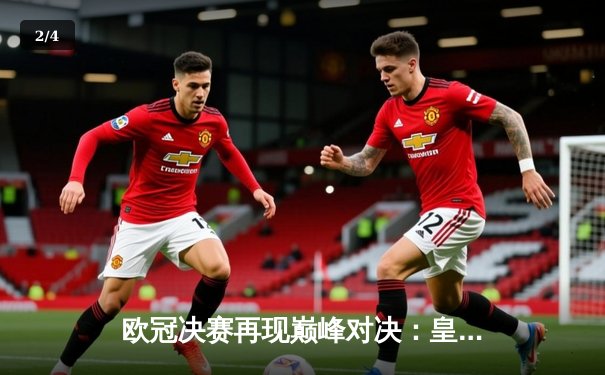 欧冠决赛再现巅峰对决：皇家马德里2-1险胜多特蒙德，维尼修斯独造两球成关键先生 - 2