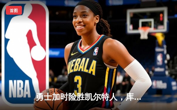 勇士加时险胜凯尔特人，库里狂砍44分上演惊天逆转