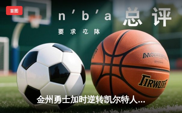 金州勇士加时逆转凯尔特人，库里狂砍43分锁定关键胜利