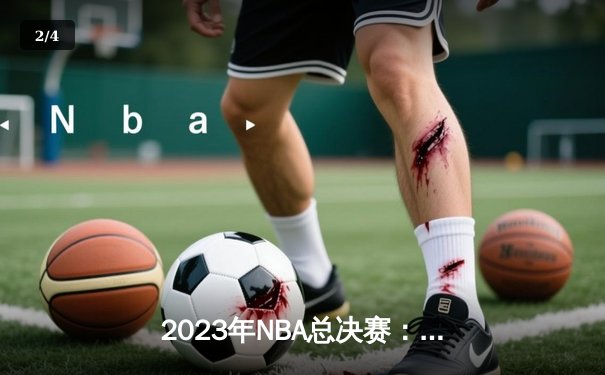 2023年NBA总决赛：丹佛掘金首夺总冠军，约基奇荣膺FMVP - 2