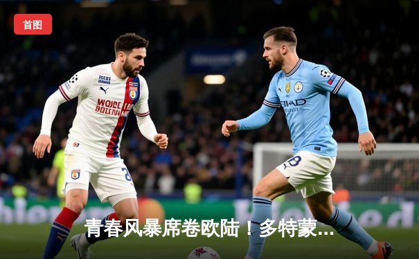青春风暴席卷欧陆！多特蒙德2-0力克巴黎圣日耳曼，时隔11年再闯欧冠决赛