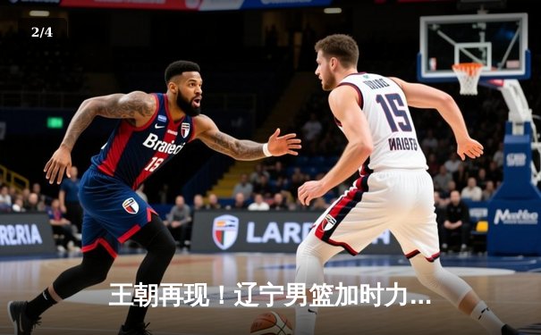 王朝再现！辽宁男篮加时力克新疆，总决赛3-0夺赛点 - 2